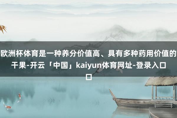 欧洲杯体育是一种养分价值高、具有多种药用价值的干果-开云「中国」kaiyun体育网址-登录入口