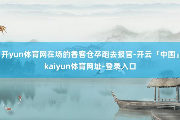 开yun体育网在场的香客仓卒跑去报官-开云「中国」kaiyun体育网址-登录入口